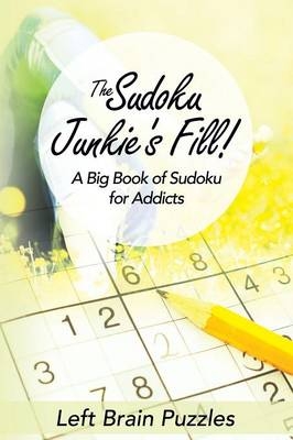 The Sudoku Junkie's Fill! a Big Book of Sudoku for Addicts -  Left Brain Puzzles