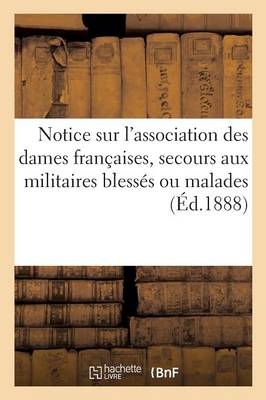Notice Sur l'Association Des Dames Françaises, Secours Aux Militaires Blessés Ou Malades -  ""