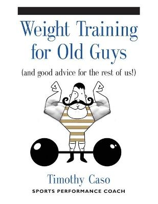 Weight Training for Old Guys - Timothy Caso