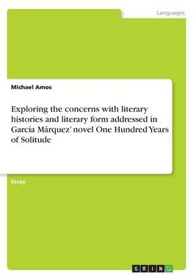 Exploring the concerns with literary histories and literary form addressed in GarcÃ­a MÃ¡rquez' novel One Hundred Years of Solitude - Michael Amos