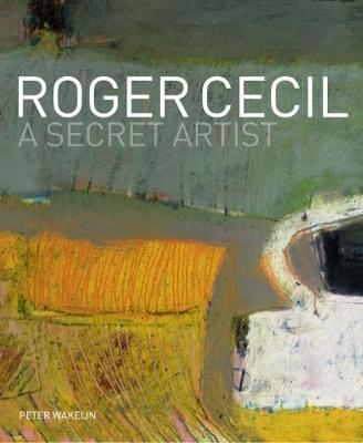 Roger Cecil: A Secret Artist - Peter Wakelin