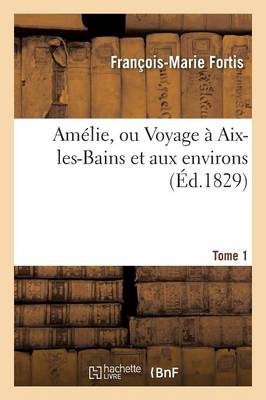 Amélie, Ou Voyage À Aix-Les-Bains Et Aux Environs. Tome 1 - François-Marie Fortis