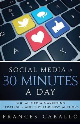 Social Media in 30 Minutes a Day - Frances Caballo