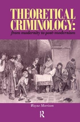 Theoretical Criminology from Modernity to Post-Modernism - Wayne Morrison
