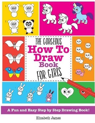 The Gorgeous How To Draw Book for Girls - Elizabeth James
