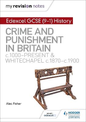 My Revision Notes: Edexcel GCSE (9-1) History: Crime and punishment in Britain, c1000-present and Whitechapel, c1870-c1900 - Alec Fisher