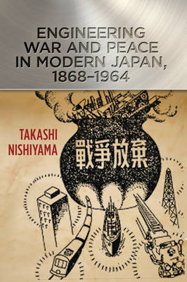 Engineering War and Peace in Modern Japan, 1868&ndash;1964 - Takashi Nishiyama