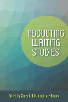 Abducting Writing Studies - Sidney I. Dobrin, Kyle Jensen
