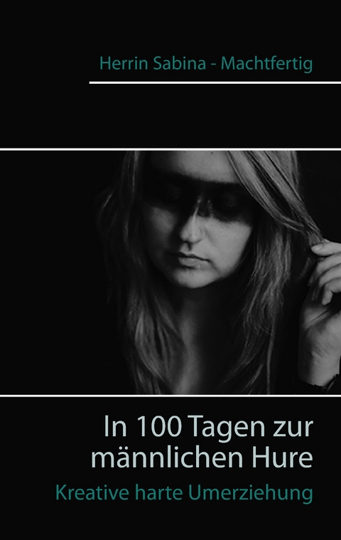 In 100 Tagen zur m&auml;nnlichen Hure -  Herrin Sabina - Machtfertig