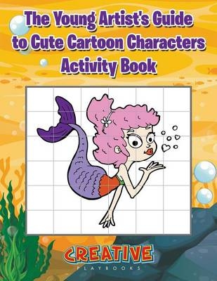 The Young Artist's Guide to Cute Cartoon Characters Activity Book -  Creative Playbooks