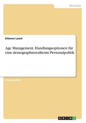 Age Management. Handlungsoptionen f&Atilde;&frac14;r eine demographieresiliente Personalpolitik - Etienne Lasch