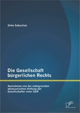 Die Gesellschaft b&uuml;rgerlichen Rechts: Ausnahmen von der unbegrenzten akzessorischen Haftung der Gesellschafter einer GbR - Sirko Sebastian