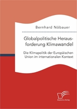 Globalpolitische Herausforderung Klimawandel: Die Klimapolitik der Europ&auml;ischen Union im internationalen Kontext - Bernhard N&ouml;bauer