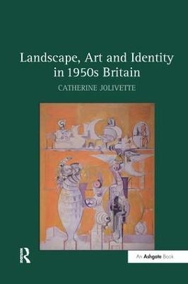 Landscape, Art and Identity in 1950s Britain - Catherine Jolivette