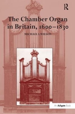 The Chamber Organ in Britain, 1600-1830 - Michael I. Wilson
