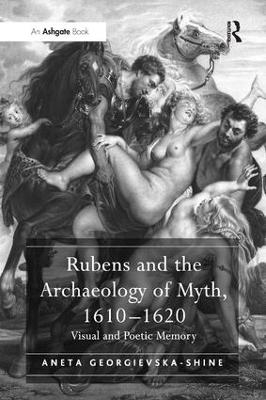 Rubens and the Archaeology of Myth, 1610&ndash;1620 - Aneta Georgievska-Shine