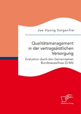 Qualit&auml;tsmanagement in der vertrags&auml;rztlichen Versorgung: Evaluation durch den Gemeinsamen Bundesausschuss (G-BA) - Jae Hyong Sorgenfrei