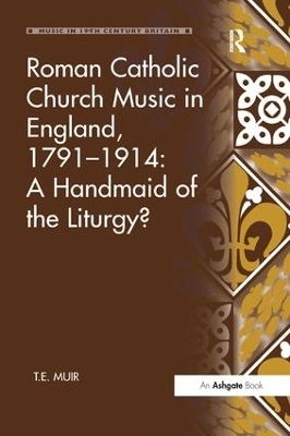 Roman Catholic Church Music in England, 1791&ndash;1914: A Handmaid of the Liturgy? - T.E. Muir
