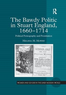 The Bawdy Politic in Stuart England, 1660&ndash;1714 - Melissa M. Mowry
