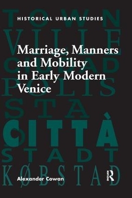 Marriage, Manners and Mobility in Early Modern Venice - Alexander Cowan