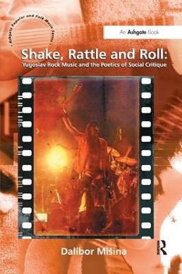Shake, Rattle and Roll: Yugoslav Rock Music and the Poetics of Social Critique - Dalibor Mi&scaron;ina