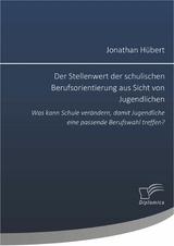 Der Stellenwert der schulischen Berufsorientierung aus Sicht von Jugendlichen: Was kann Schule ver&auml;ndern, damit Jugendliche eine passende Berufswahl treffen? - Jonathan H&uuml;bert