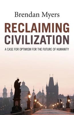 Reclaiming Civilization – A Case for Optimism for the Future of Humanity - Brendan Myers