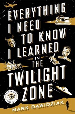 Everything I Need to Know I Learned in the Twilight Zone - Mark Dawidziak