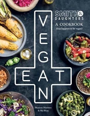 Smith & Daughters: A Cookbook (That Happens to be Vegan) - Shannon Martinez, Mo Wyse