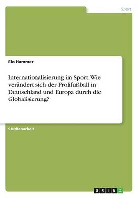 Internationalisierung im Sport. Wie verÃ¤ndert sich der ProfifuÃball in Deutschland und Europa durch die Globalisierung?