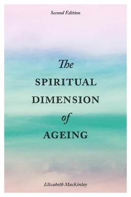 The Spiritual Dimension of Ageing, Second Edition - Elizabeth MacKinlay