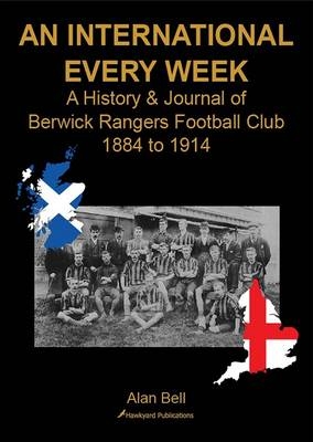 An International Every Week - A History & Journal of Berwick Rangers Football Club 1884 to 1914 - Alan Bell