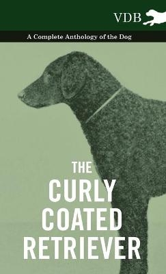 The Curly Coated Retriever - A Complete Anthology of the Dog - -  Various