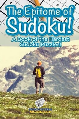 The Epitome of Sudoku! a Book of the Hardest Sudoku Puzzles!