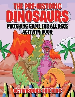 The Pre-Historic Dinosaurs Matching Game for All Ages Activity Book - Activibooks For Kids