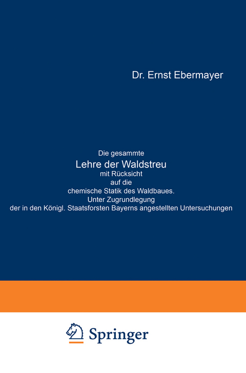 Die gesammte Lehre der Waldstreu mit R&uuml;cksicht auf die chemische Statik des Waldbaues. Unter Zugrundlegung der in den K&ouml;nigl. Staatsforsten Bayerns angestellten Untersuchungen - Ernst Ebermayer
