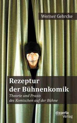 Rezeptur der B&uuml;hnenkomik: Theorie und Praxis des Komischen auf der B&uuml;hne - Werner Gehrcke