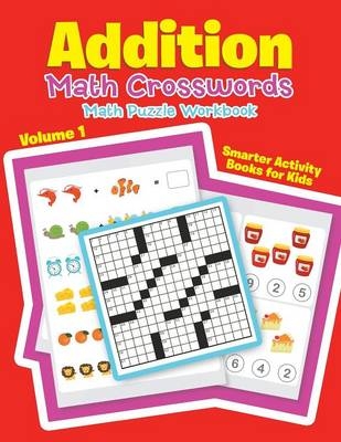 Addition - Math Crosswords - Math Puzzle Workbook Volume 1 -  Smarter Activity Books for Kids