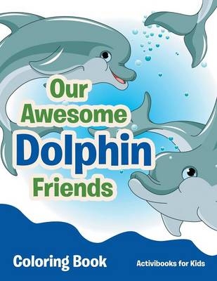 Our Awesome Dolphin Friends Coloring Book - Activibooks For Kids