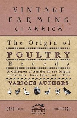The Origin of Poultry Breeds - A Collection of Articles on the Origins of Chickens, Ducks, Geese and Turkeys -  Various