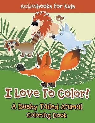I Love To Color! A Bushy Tailed Animal Coloring Book - Activibooks For Kids