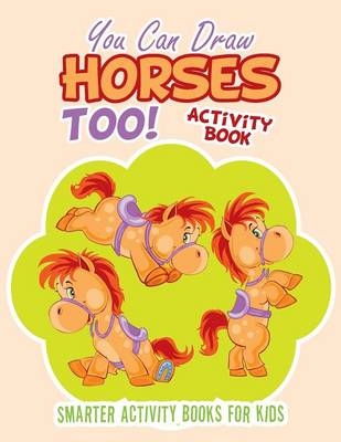 You Can Draw Horses Too! Activity Book -  Smarter Activity Books for Kids