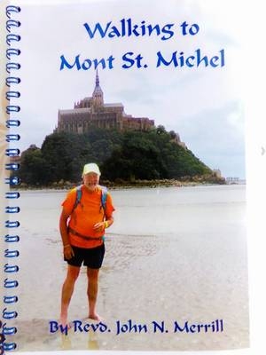 Walking to Mont St. Michel: The Story of Walking 200 Miles from Winchester Cathedral to Mont St. Michel, Following the Medieval Pilgrimage Route - John Merrill