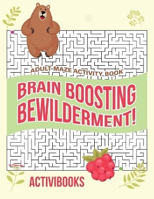 Brain Boosting Bewilderment! Adult Maze Activity Book