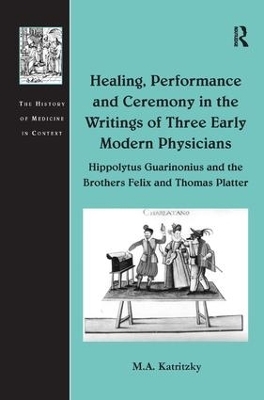 Healing, Performance and Ceremony in the Writings of Three Early Modern Physicians: Hippolytus Guarinonius and the Brothers Felix and Thomas Platter - M.A. Katritzky