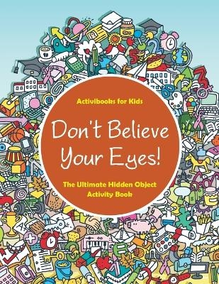 Don't Believe Your Eyes! The Ultimate Hidden Object Activity Book - Activibooks For Kids
