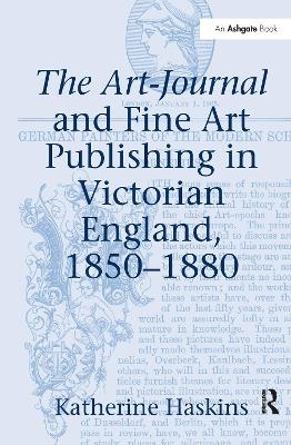 The Art-Journal and Fine Art Publishing in Victorian England, 1850-1880 - Katherine Haskins