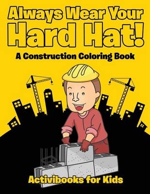 Always Wear Your Hard Hat! A Construction Coloring Book - Activibooks For Kids