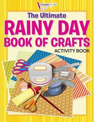 The Ultimate Rainy Day Book of Crafts Activity Book - Activibooks For Kids