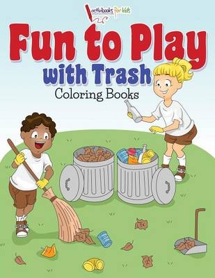 Fun to Play with Trash Coloring Books - Activibooks For Kids